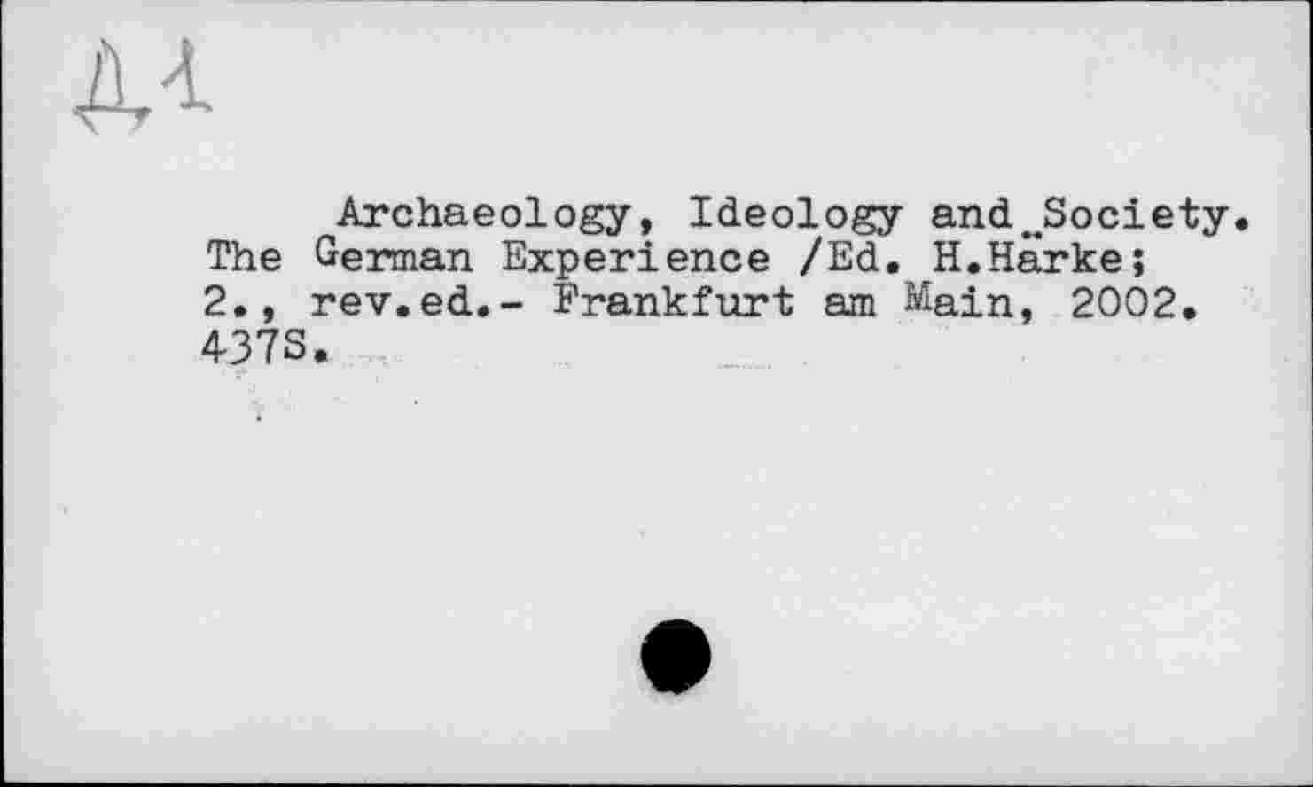 ﻿Archaeology, Ideology and ..Society, The German Experience /Ed. H.Harke;
2., rev.ed.- Frankfurt am Main, 2002.
4373.